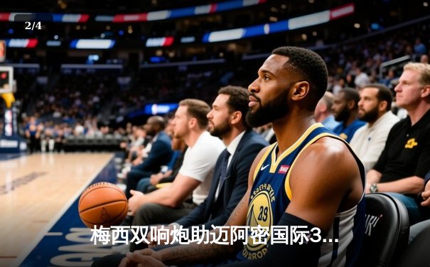 梅西双响炮助迈阿密国际3-1逆转休斯顿迪纳摩，豪取联赛四连胜 - 2