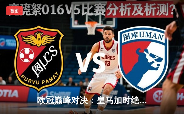 欧冠巅峰对决：皇马加时绝杀拜仁，本泽马帽子戏法封神