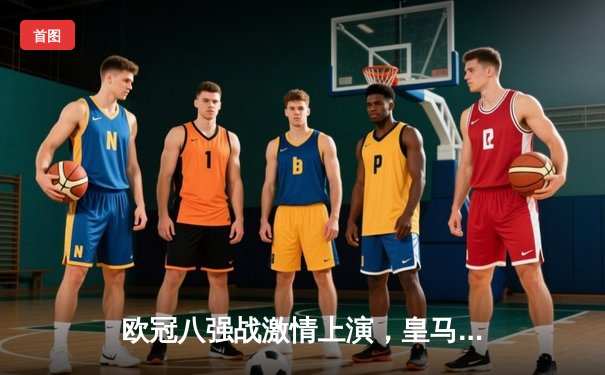 欧冠八强战激情上演，皇马主场3:1逆转曼城晋级四强