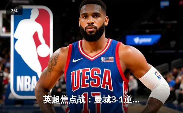 英超焦点战：曼城3-1逆转曼联，哈兰德双响领跑射手榜 - 2