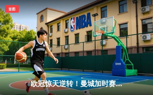 欧冠惊天逆转！曼城加时赛3-2淘汰拜仁，哈兰德双响+绝杀